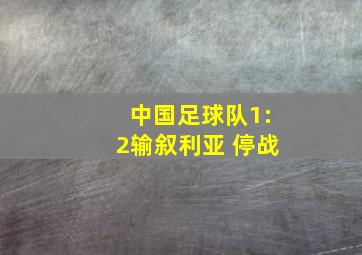 中国足球队1:2输叙利亚 停战